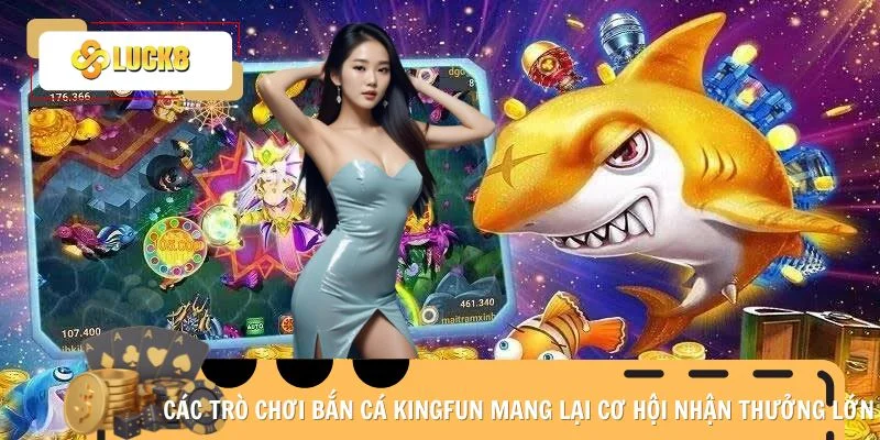 Các trò chơi bắn cá Kingfun mang lại cơ hội nhận thưởng lớn